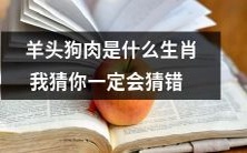 你以为你知道羊头狗肉所属的生肖？我保证你一定猜错了