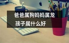 根据中华传统文化的十二生肖，父亲属于狗，母亲属于龙，那么他们的孩子应该属于哪个生肖呢？复杂而有趣的家庭生肖匹配问题探讨！
