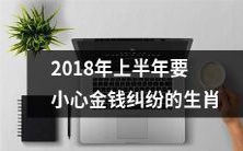 小心！以下是2018年上半年有可能遭遇金钱纠纷的生肖，请注意避免！