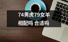 74岁男性虎和79岁女性羊是否适合组合配对呢？