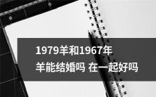 能否跨越十二生肖历史的1979年羊和1967年羊选择在一起并获得幸福呢？