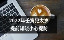 2022年壬寅太岁犯宫，应该提前了解并采取防范措施，以免遭受不利影响