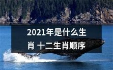 2021年的十二生肖顺序是什么，即以鼠为首的生肖排列顺序是什么？