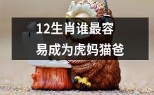 在12生肖中，哪一个生肖最有潜力成为严厉的“虎妈猫爸”？