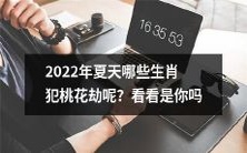 在2022年夏季，哪些生肖将遭遇桃花劫？他们是不是包括你呢？