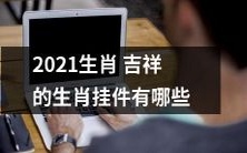 2021年有哪些生肖吉祥挂件可以带着走？
