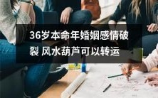 在36岁本命年遭遇婚姻感情破裂的困境？别担心，风水葫芦或可带来转运！