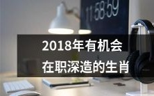 2018年十二生肖中有机会在职深造的机遇展望和前景分析