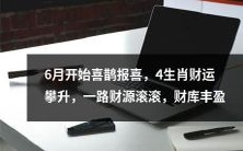6月伊始，喜鹊报喜捎来好运，4生肖财运攀升至巅峰，一路财源滚滚而来，财库丰盈之兆显然