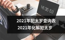2021年犯太岁怎么办？不要慌！我们为您提供详实的2021年犯太岁查询表及多种有效的化解方法，让您稳步前行！