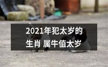 2021年属牛的生肖犯太岁，应当注意太岁值符和避免冲冲犯太岁的影响