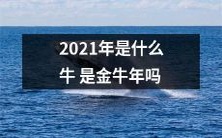 2021年到底是属于哪个牛？金牛年还是其它牛年？