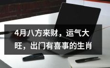 如何看待4月八方财运大旺、出门有喜事的生肖？