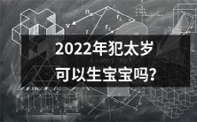 在2022年，如果犯太岁，是否可以安心怀孕生宝宝呢？