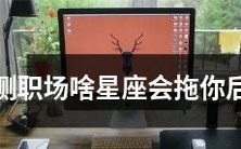 在职场中，哪些星座的人容易成为你的绊脚石，影响你的职业发展？