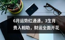 六月份运势亮红灯，三个生肖有贵人照顾，各个财位通通开花结果