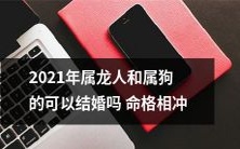 2021年属龙和属狗的命格相冲，他们是否能够结婚呢？