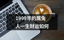属兔人在1999年出生，财运究竟如何呢？这个问题我们来探讨一下！