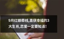 9月红娘搭建桥梁成功 为3大成功脱单恋人匹配，详细了解这些喜获幸福的生肖，恋爱必备！