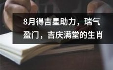 8月庆幸得星相帮助，幸福之气充盈门前，吉祥如意之生肖庆满堂