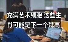 探索充满艺术细胞的十二生肖，或许其中的某一个将成为下一个文艺巨匠，能够媲美梵高