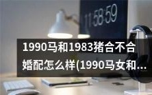 1990年生的马女和1983年生的猪男，能否搭配在一起步入婚姻殿堂？从星座层面来看，他们是否具备足够的相容性？