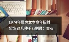 不应该选用的装饰品：1974年出生的属虎女在本命年，需特别注意的几种招财配饰，避免选择金石材质的品类
