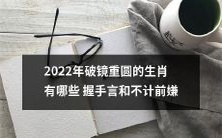 哪些生肖将在2022年破镜重圆并握手言和，共同抛开前嫌？