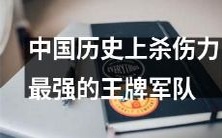 中国历史上杀伤力超群的顶尖军队：展开致命力量的精锐部队