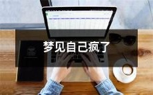 在梦中经历精神崩溃：我不再理智、摆脱思维限制的疯狂体验