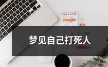 在梦中经历自己杀人的情景：梦见自己动手打死一人的梦境描述