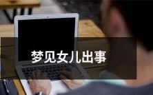 我在梦中看到我的女儿遇到了不幸，令我焦虑不安