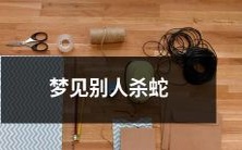 我梦见别人杀蛇，在梦中经历了人类对动物的多维观念变化