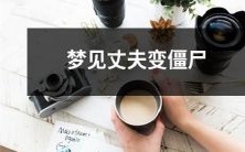 在梦中看到丈夫变成僵尸：一个令人不安的梦境的解释和可能的象征意义